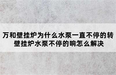 万和壁挂炉为什么水泵一直不停的转 壁挂炉水泵不停的响怎么解决